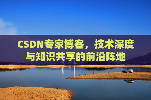 CSDN专家博客，技术深度与知识共享的前沿阵地